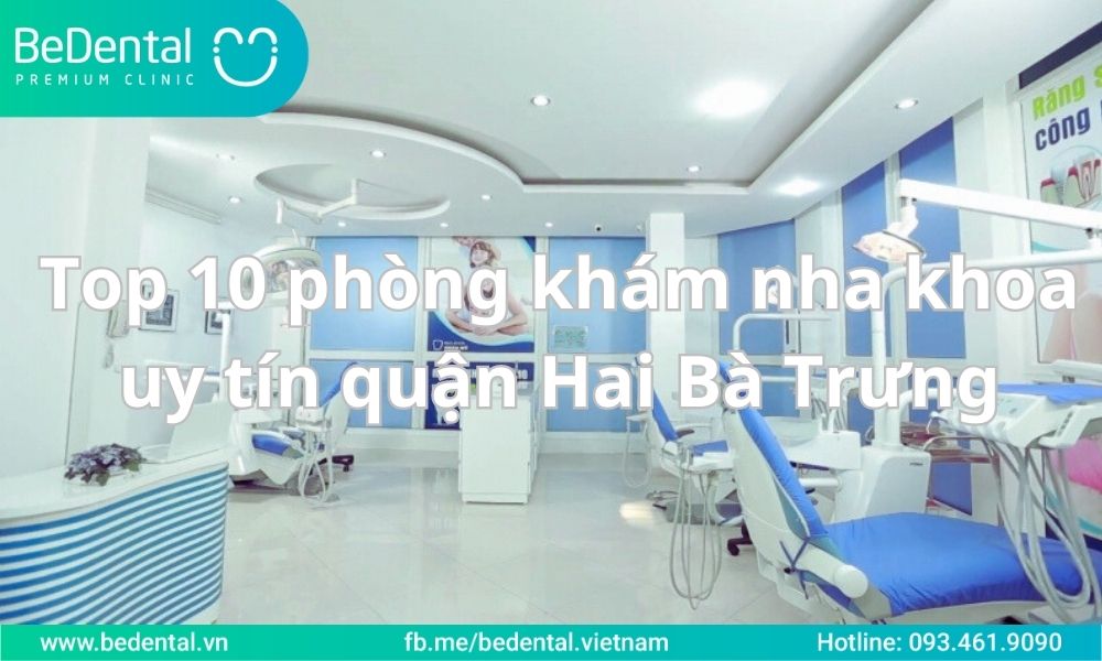 Top 10 vị trí chống khám đường răng miệng đáng tin tưởng bên trên quận Hai Bà Trưng, Hà Nội